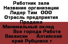 Работник зала › Название организации ­ Лидер Тим, ООО › Отрасль предприятия ­ Продажи › Минимальный оклад ­ 25 000 - Все города Работа » Вакансии   . Алтайский край,Рубцовск г.